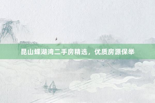 昆山蝶湖湾二手房精选，优质房源保举