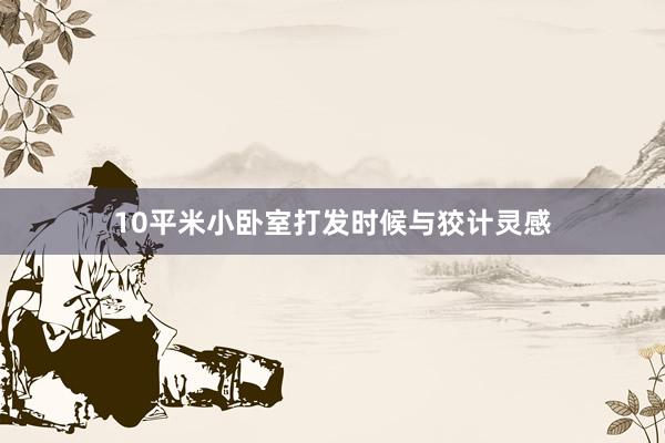 10平米小卧室打发时候与狡计灵感