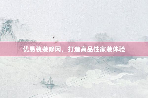 优易装装修网，打造高品性家装体验