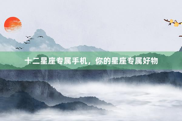 十二星座专属手机，你的星座专属好物